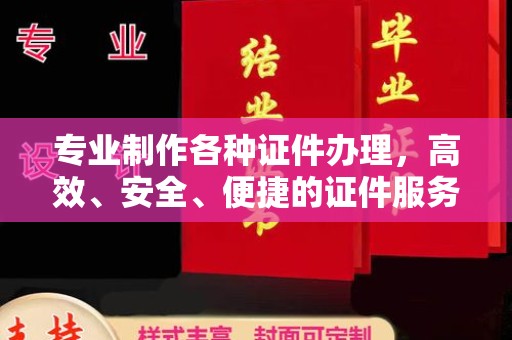 南芬专业制作各种证件办理，高效、安全、便捷的证件服务